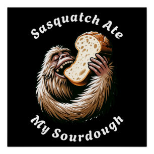 Sasquatch Ate My Sourdough Poster