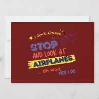 I dont Always Stop and Look At Airplanes Oh wait