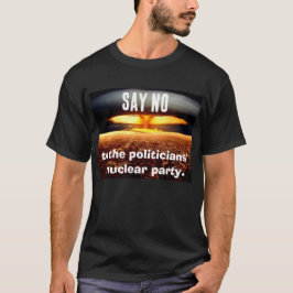 Say NO  to the politicians'   nuclear party. T-Shirt