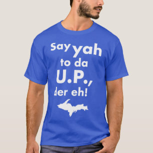 Say Yah zu Da UP der Eh Upper Michigan Tribut T-Shirt