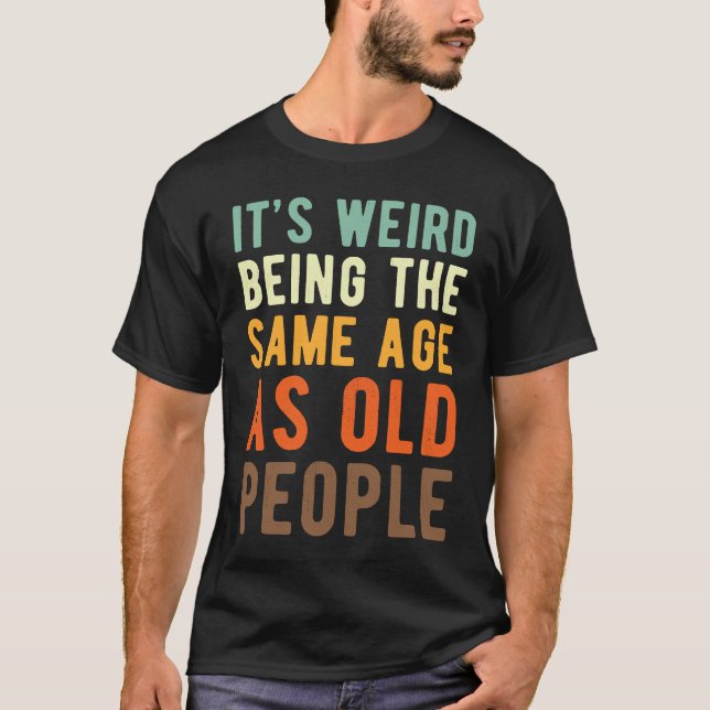 Saying  Its weird beeing the same age as old peopl T-Shirt (Vorderseite)