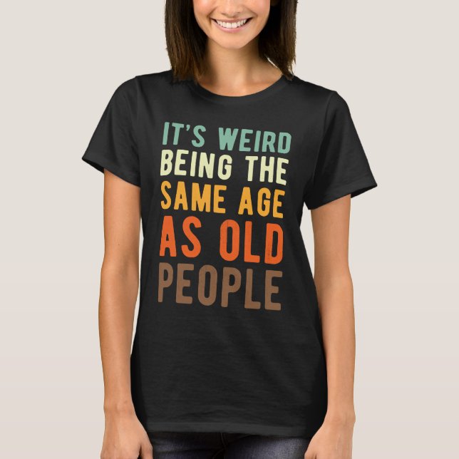 Saying  Its weird beeing the same age as old peopl T-Shirt (Vorderseite)