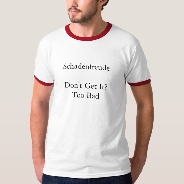 SchadenfreudeDon't erhalten es? Zu schlecht T-Shirt (Vorderseite)