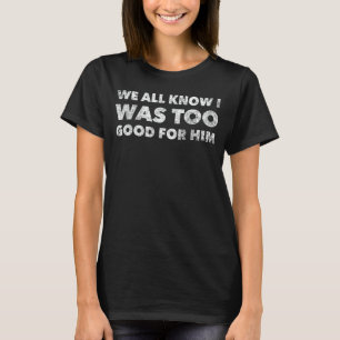 Scheidung, wie wir alle wissen, war ich zu gut für T-Shirt