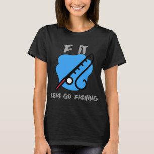 Scheiß drauf, gehen wir angeln T-Shirt