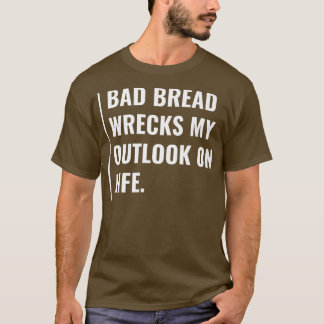 Schlechtes Brot zerstört meine Aussichten auf Lebe T-Shirt