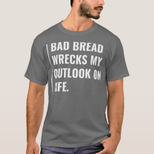Schlechtes Brot zerstört meine Aussichten auf Lebe T-Shirt