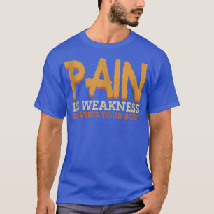 Schmerzen sind Schwäche, die die Fitness Ihres Kör T-Shirt