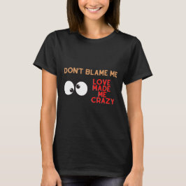 Schuld mich nicht. Liebe machte mich verrückt T-Shirt