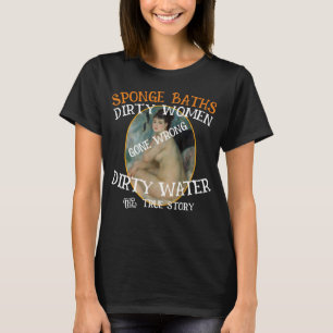 Schwammbäder Dirty Water Filthy Women True Story T-Shirt