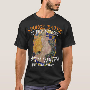 Schwammbäder Dirty Water Filthy Women True Story T-Shirt