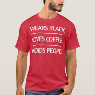 Schwarz tragen, Kaffee trinken, Leute meiden T-Shirt