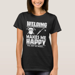 Schweißen macht mich glücklich, du nicht so viel P T-Shirt