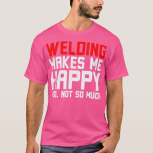 Schweißen macht mich glücklich T-Shirt