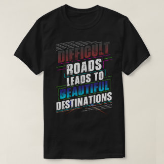 Schwierige Straßen führen zu schönen Destinationen T-Shirt
