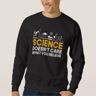 Science Doesn’t Care What You Believe Scientist Sweatshirt