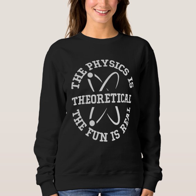 Science Nerd The Physics is Theoretical The Fun is Sweatshirt (Vorderseite)