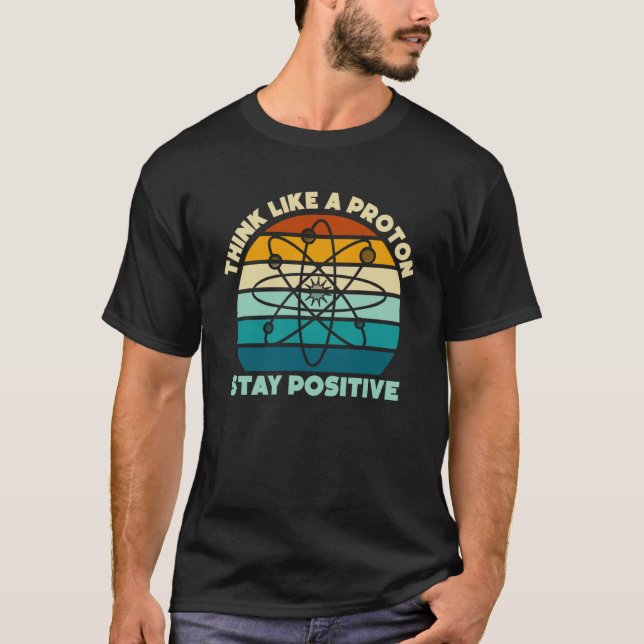 Science Physics Nerd Think Like a Proton Stay Posi T-Shirt (Vorderseite)