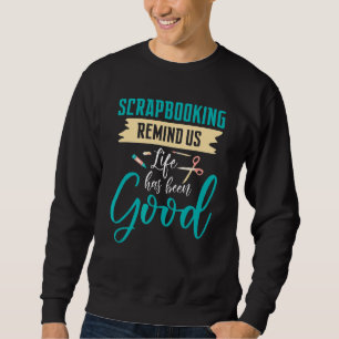 Scrapbooking erinnert uns an Leben war gut Sweatshirt