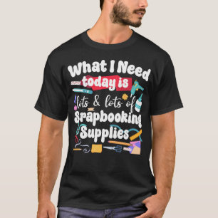 Scrapbooking Scrapbook Was ich heute brauche ist v T-Shirt