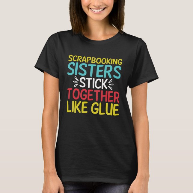 Scrapbooking Sisters Stick Together Like Glue Scra T-Shirt (Vorderseite)