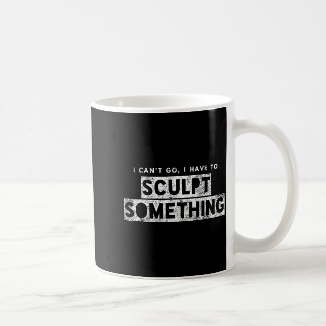 Sculptor Artist Funny Can't Go Have To Sculpt Soin Kaffeetasse (Rechts)