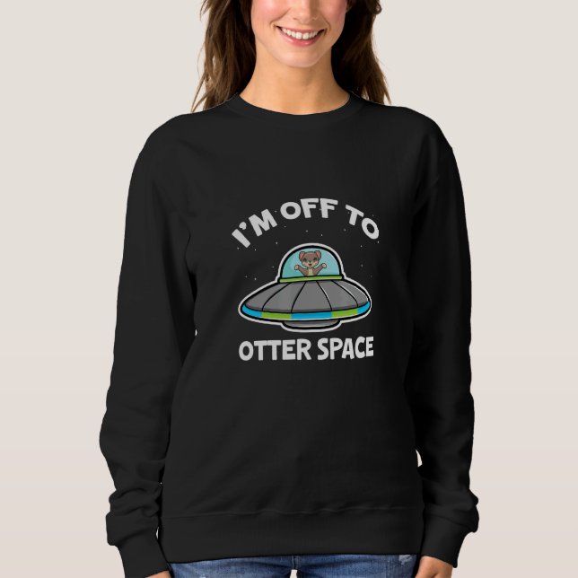 Sea Otters I'm Off To Otter Space Astronomy Astron Sweatshirt (Vorderseite)