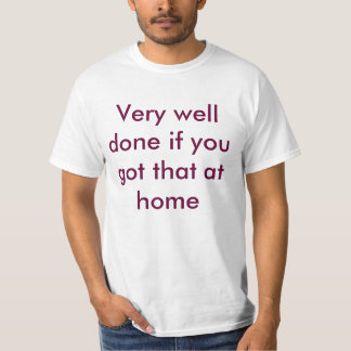 Sehr gut getan, wenn Sie das zu Hause got T-Shirt