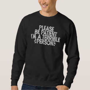 Sei bitte geduldig, ich bin eine schreckliche Pers Sweatshirt