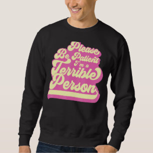 Sei bitte geduldig, ich bin eine schreckliche Pers Sweatshirt