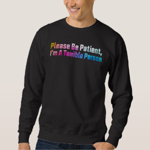 Sei bitte geduldig, ich bin eine schreckliche Pers Sweatshirt