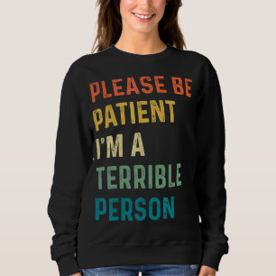 Sei bitte geduldig, ich bin eine schreckliche Pers Sweatshirt