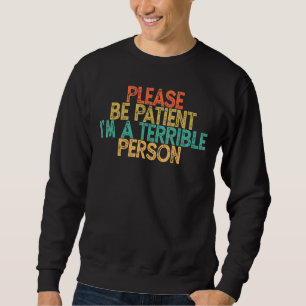 Sei bitte geduldig, ich bin eine schreckliche Pers Sweatshirt