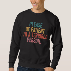 Sei bitte geduldig, ich bin eine schreckliche Pers Sweatshirt