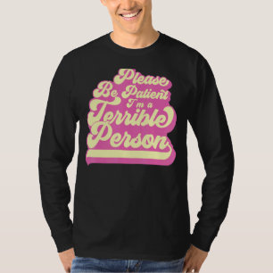 Sei bitte geduldig, ich bin eine schreckliche Pers T-Shirt