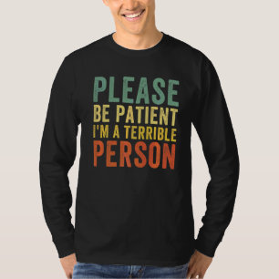 Sei bitte geduldig, ich bin eine schreckliche Pers T-Shirt
