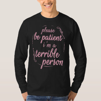 Sei bitte geduldig, ich bin eine schreckliche Pers T-Shirt