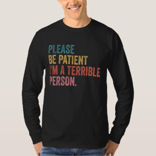 Sei bitte geduldig, ich bin eine schreckliche Pers T-Shirt