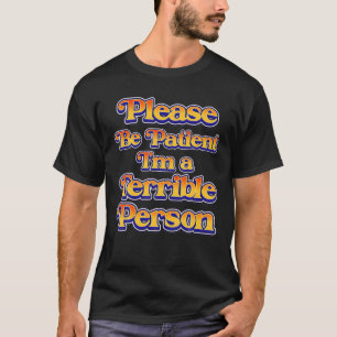 Sei bitte geduldig, ich bin eine schreckliche Pers T-Shirt
