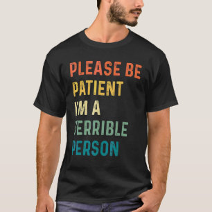 Sei bitte geduldig, ich bin eine schreckliche Pers T-Shirt