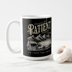 Sei bitte geduldig mit mir, ich bin aus dem 19. Ja Kaffeetasse