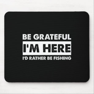 Sei dankbar, dass ich hier bin Angeln Lover Fisher Mousepad