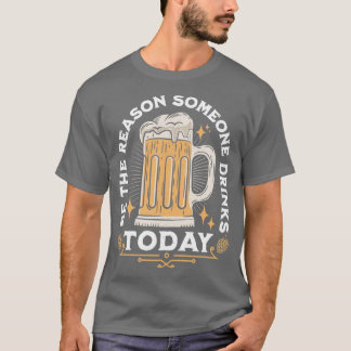 Sei der Grund, warum heute jemand trinkt T-Shirt
