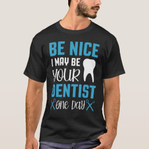 Sei nett, ich bin vielleicht dein Zahnarzt eines T T-Shirt