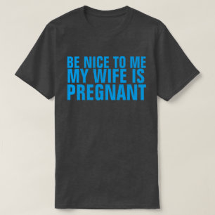 SEI nett ZU MIR, MEINE EHEFRAU IST SCHWANGERER T - T-Shirt