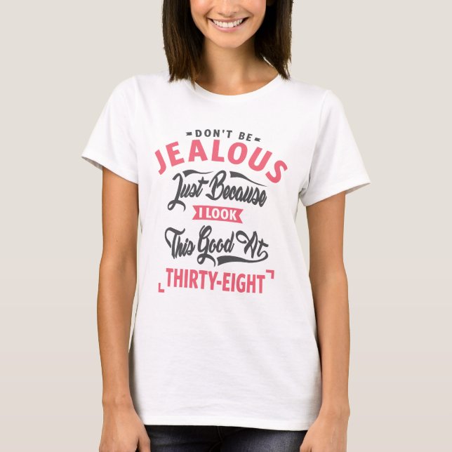 Sei nicht eifersüchtig - 38. Geburtstag T-Shirt (Vorderseite)