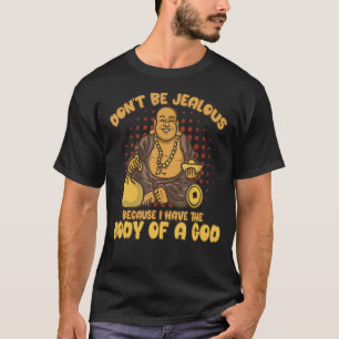 Sei nicht eifersüchtig, weil ich einen Körper eine T-Shirt