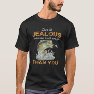 Sei nicht eifersüchtig, weil ich mehr Fische gefan T-Shirt