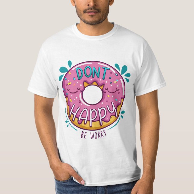 Sei nicht glücklich, mach dir keine Sorgen! T-Shirt (Vorderseite)