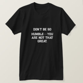Sei nicht so demütig - du bist nicht so großartig. T-Shirt